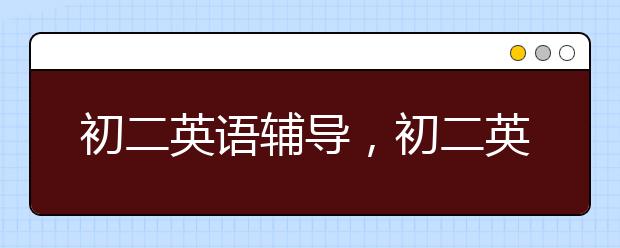 初二英语辅导，初二英语同步辅导