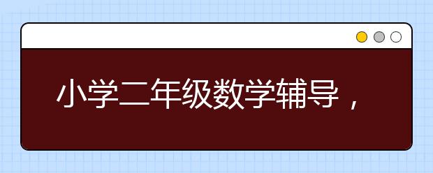 小学二年级数学辅导，2年级数学怎么提升