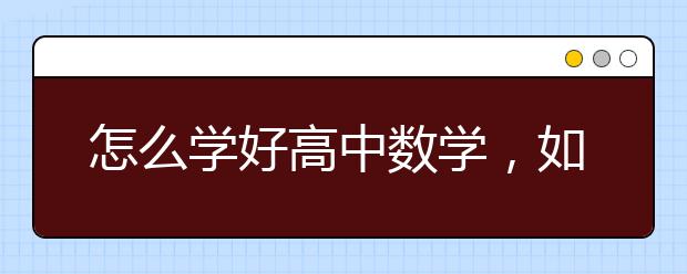 怎么学好高中数学，如何提升高中数学成绩　　