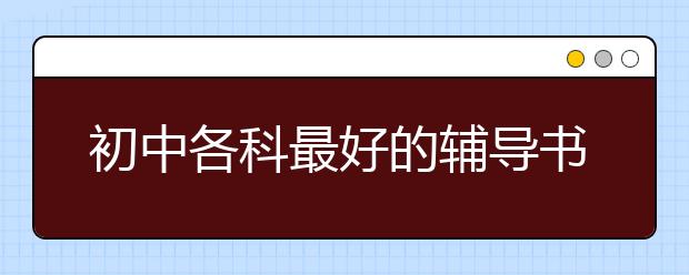 初中各科最好的辅导书，学霸推荐初中辅导书