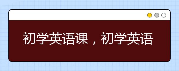 初学英语课，初学英语如何入门