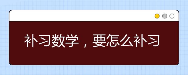 补习数学，要怎么补习数学