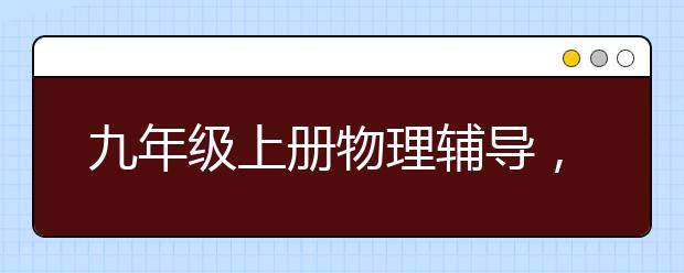 九年级上册物理辅导，初三上物理怎么补习