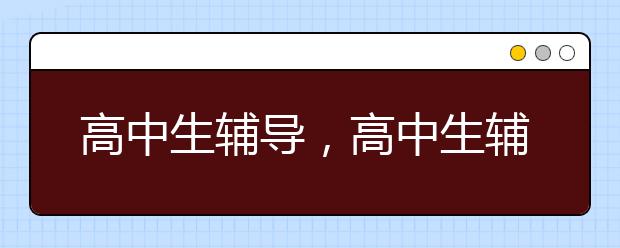 高中生辅导，高中生辅导哪个平台好