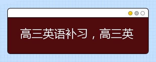 高三英语补习，高三英语没基础很迷茫怎么办