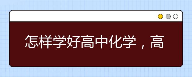 怎样学好高中化学，高中化学零基础逆袭