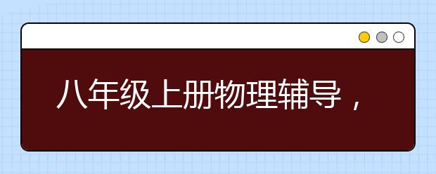 八年级上册物理辅导，初二上学期物理补习