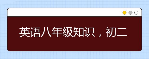 英语八年级知识，初二英语知识点归纳总结