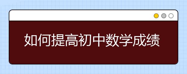 如何提高初中数学成绩，怎样学好数学提高成绩