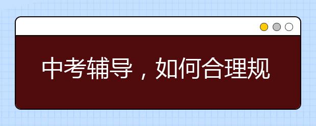 中考辅导，如何合理规划提升中考成绩