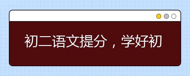 初二语文提分，学好初二语文的策略与方法