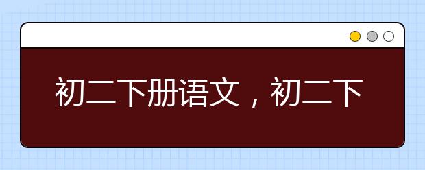初二下册语文，初二下册语文辅导