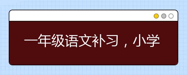 一年級(jí)語(yǔ)文補(bǔ)習(xí)，小學(xué)1、2年級(jí)語(yǔ)文輔導(dǎo)