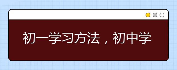 初一学习方法，初中学习方法和技巧