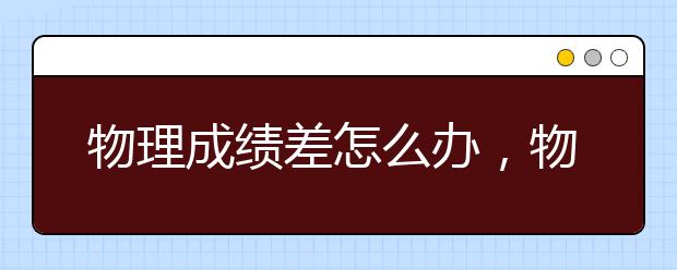 物理成绩差怎么办，物理补课老师哪里有