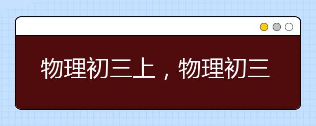 物理初三上，物理初三上册辅导