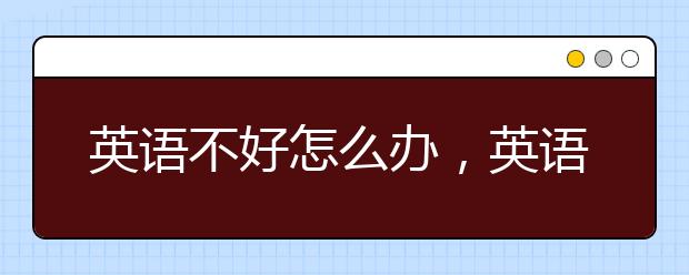 英语不好怎么办，英语考不好怎么补救