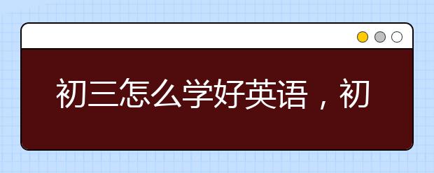 初三怎么学好英语，初三英语不好怎么补救