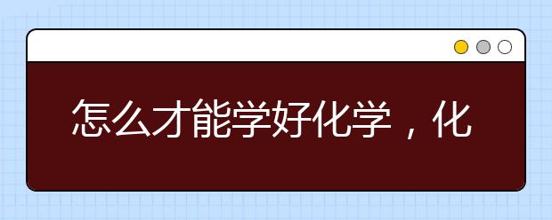 怎么才能学好化学，化学零基础怎么学