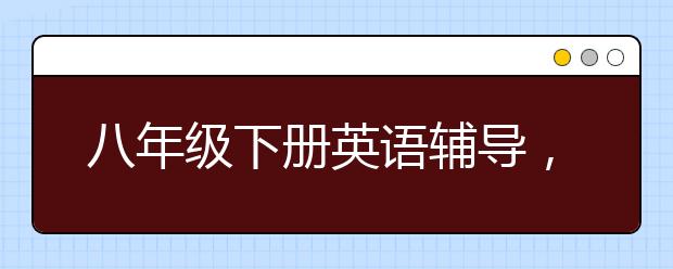 八年级下册英语辅导，初二上下册英语补习方法