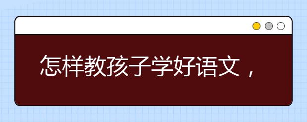 怎样教孩子学好语文，孩子如何学好语文