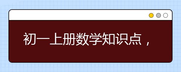 初一上册数学知识点，七年级数学上册知识点归纳总结