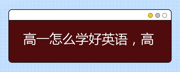 高一怎么学好英语，高一英语基础差怎么学