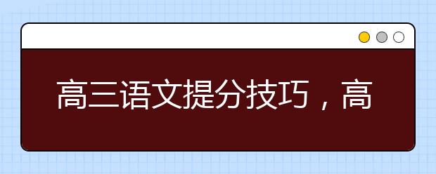 高三语文提分技巧，高考语文高分技巧与窍门