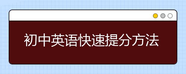 初中英语快速提分方法，初中英语高效提升方法
