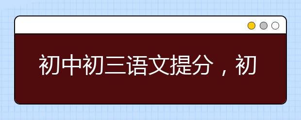 初中初三语文提分，初三语文考不好怎么办