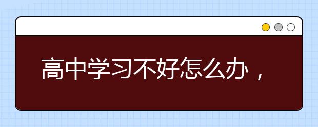 高中学习不好怎么办，高中学习成绩差怎么办