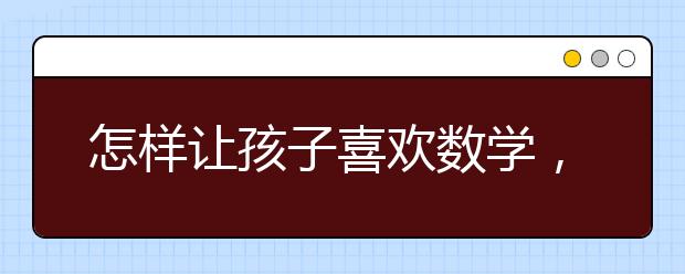 怎样让孩子喜欢数学，怎么让小孩快速学数学