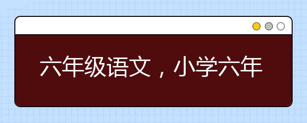 六年级语文，小学六年级语文怎么辅导