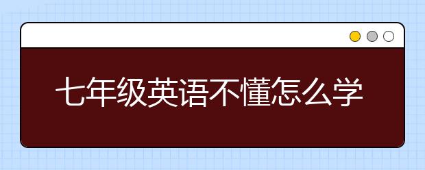 七年级英语不懂怎么学好，初一英语辅导