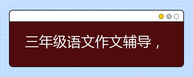 三年级语文作文辅导，小学三年级写作补习