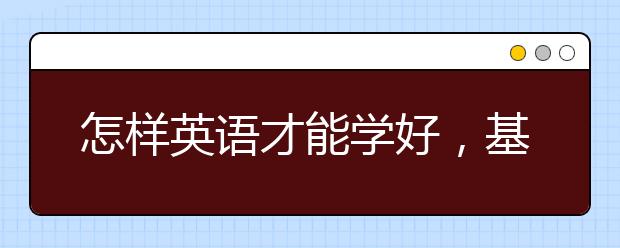 怎样英语才能学好，基础差的如何学好英语