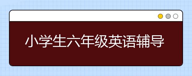 小学生六年级英语辅导，56年级英语怎么补习