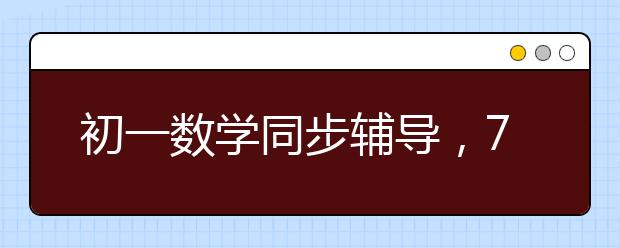 初一数学同步辅导，7年级数学上下册补课