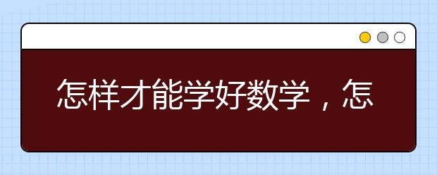 怎样才能学好数学，怎样学好数学提高成绩