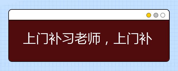 上门补习老师，上门补习老师怎么找