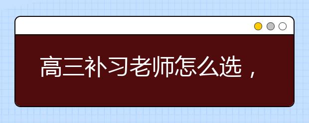 高三补习老师怎么选，高三补习老师哪里有?