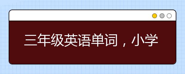 三年级英语单词，小学3年级英语单词表