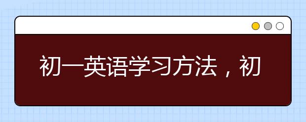 初一英语学习方法，初中如何学好英语方法