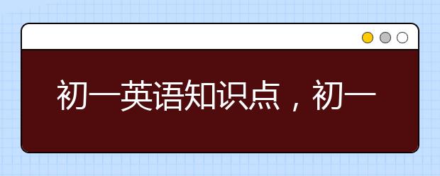 初一英语知识点，初一英语重点知识归纳