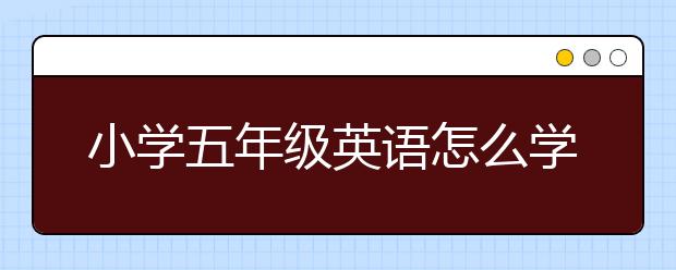 小学五年级英语怎么学习，五年级英语补课