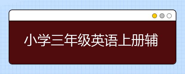 小学三年级英语上册辅导，小学三年级英语课程