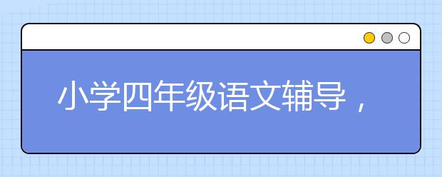 小学四年级语文辅导，小学四年级语文怎么学好