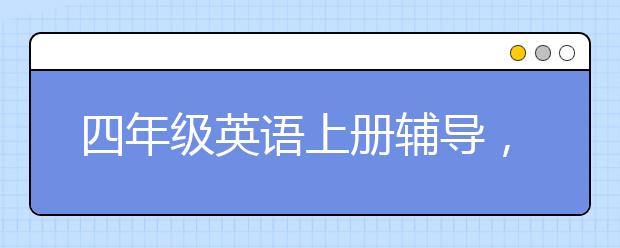 四年级英语上册辅导，四年级英语上册哪里补习