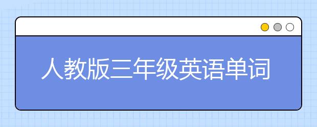 人教版三年级英语单词汇总，三年级上下册英语单词