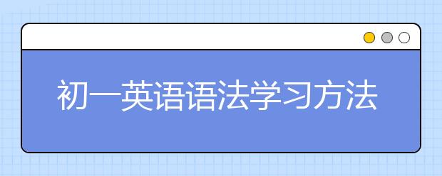 初一英语语法学习方法，初一英语语法难吗?